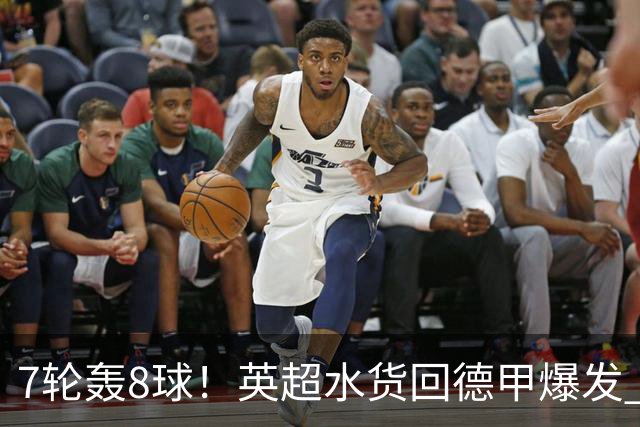 7轮轰8球！英超水货回德甲爆发 33岁强势领跑射手榜