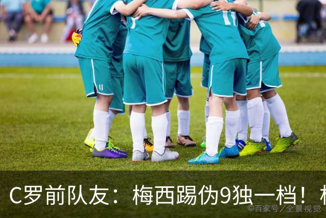 C罗前队友：梅西踢伪9独一档！根本无法被防守！